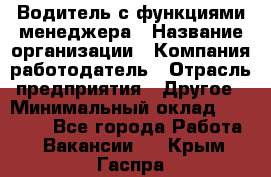 Водитель с функциями менеджера › Название организации ­ Компания-работодатель › Отрасль предприятия ­ Другое › Минимальный оклад ­ 32 000 - Все города Работа » Вакансии   . Крым,Гаспра